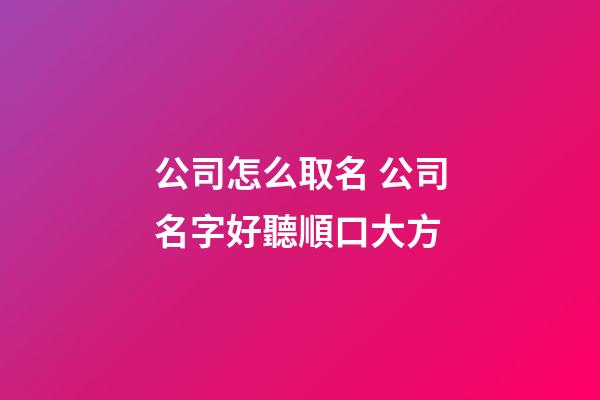 公司怎么取名 公司名字好聽順口大方
